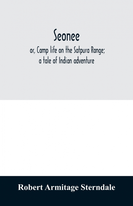 SEONEE, OR, CAMP LIFE ON THE SATPURA RANGE, A TALE OF INDIAN
