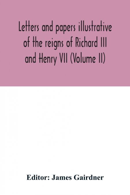 LETTERS AND PAPERS ILLUSTRATIVE OF THE REIGNS OF RICHARD III