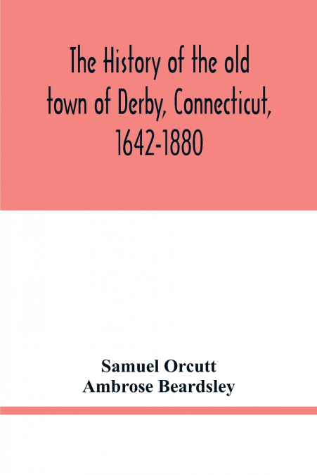 THE HISTORY OF THE OLD TOWN OF DERBY, CONNECTICUT, 1642-1880