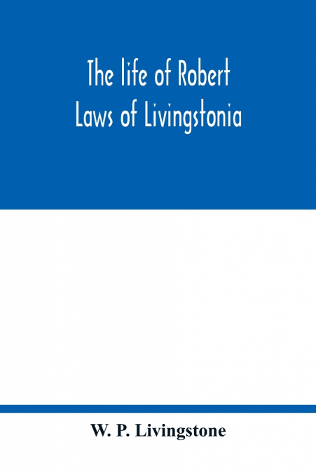 THE LIFE OF ROBERT LAWS OF LIVINGSTONIA, A NARRATIVE OF MISS
