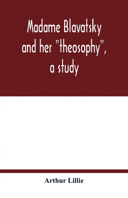 MADAME BLAVATSKY AND HER 'THEOSOPHY', A STUDY