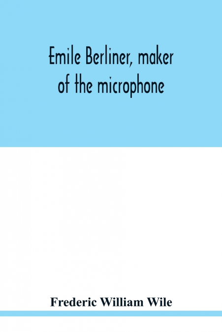 EMILE BERLINER, MAKER OF THE MICROPHONE