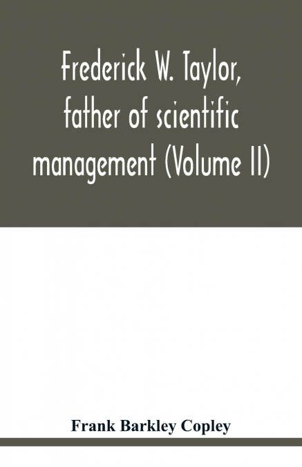 FREDERICK W. TAYLOR, FATHER OF SCIENTIFIC MANAGEMENT (VOLUME