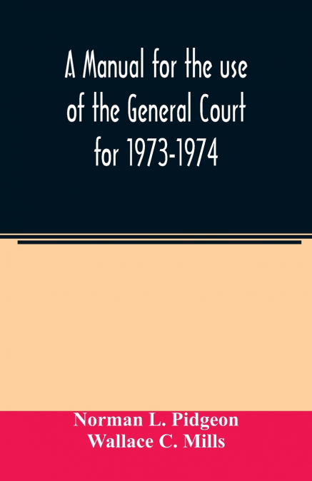 A MANUAL FOR THE USE OF THE GENERAL COURT FOR 1973-1974