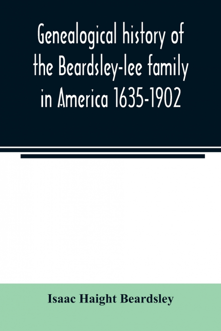 GENEALOGICAL HISTORY OF THE BEARDSLEY-LEE FAMILY IN AMERICA