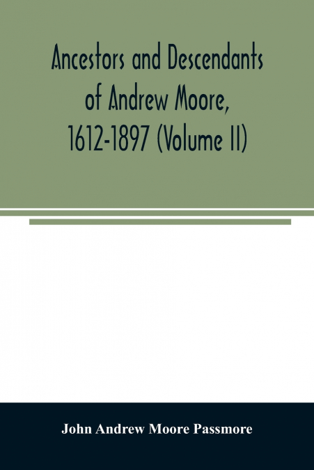 ANCESTORS AND DESCENDANTS OF ANDREW MOORE, 1612-1897 (VOLUME