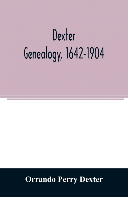 DEXTER GENEALOGY, 1642-1904, BEING A HISTORY OF THE DESCENDA