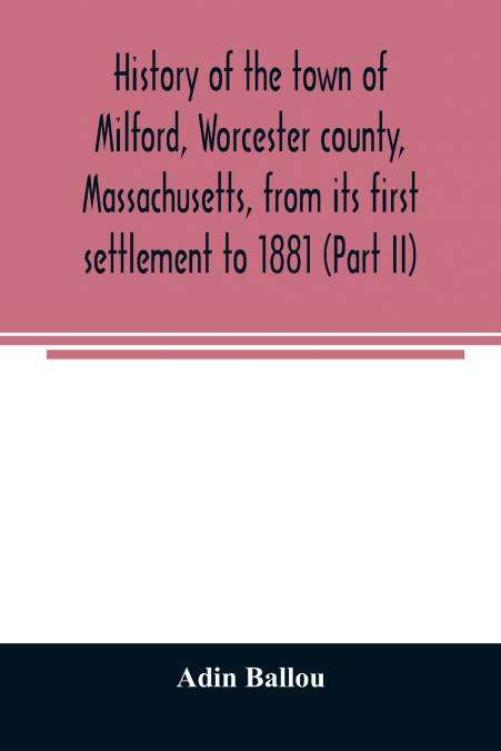 HISTORY OF THE TOWN OF MILFORD, WORCESTER COUNTY, MASSACHUSE