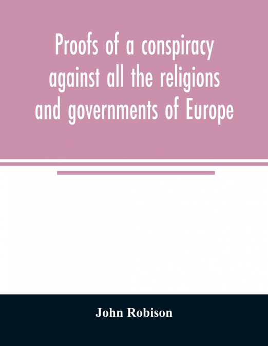 PROOFS OF A CONSPIRACY AGAINST ALL THE RELIGIONS AND GOVERNM