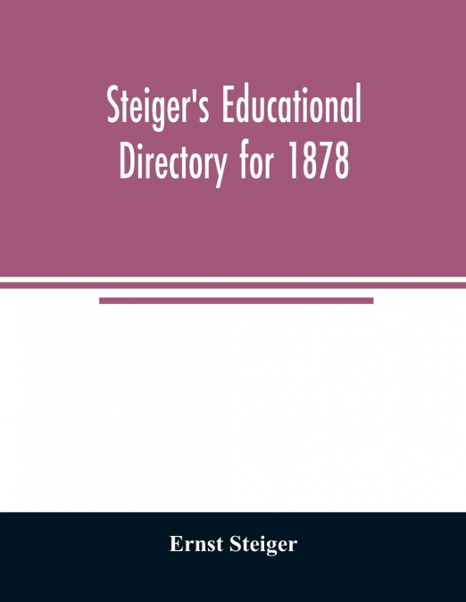 STEIGER?S EDUCATIONAL DIRECTORY FOR 1878