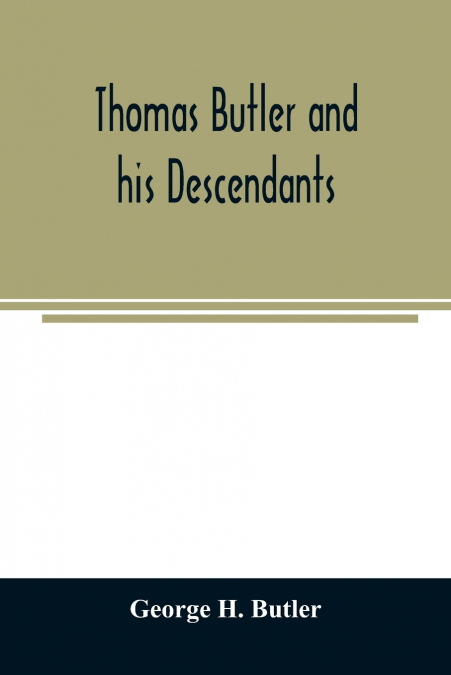 THOMAS BUTLER AND HIS DESCENDANTS. A GENEALOGY OF THE DESCEN