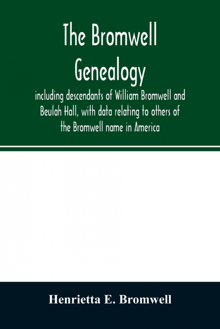 THE BROMWELL GENEALOGY, INCLUDING DESCENDANTS OF WILLIAM BRO