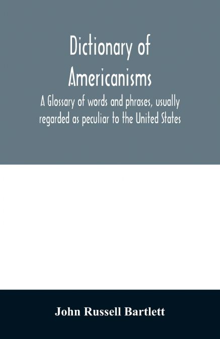 DICTIONARY OF AMERICANISMS. A GLOSSARY OF WORDS AND PHRASES,