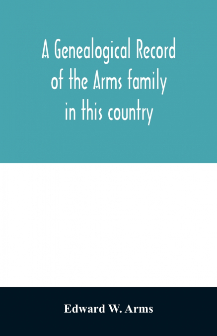 A GENEALOGICAL RECORD OF THE ARMS FAMILY IN THIS COUNTRY, EM