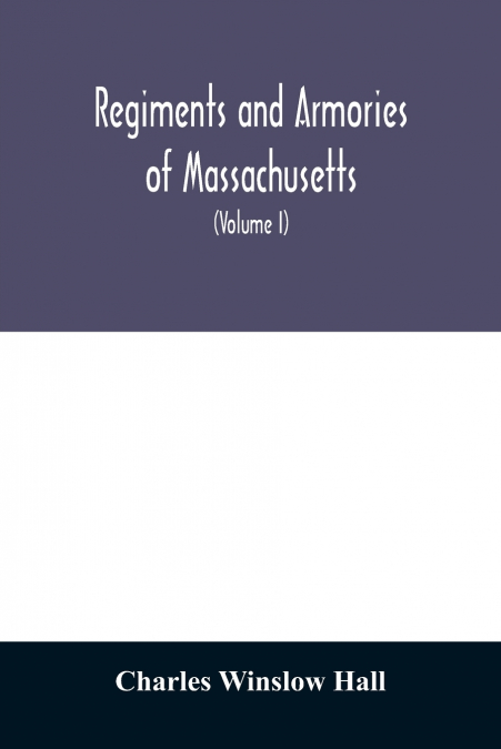 REGIMENTS AND ARMORIES OF MASSACHUSETTS, AN HISTORICAL NARRA