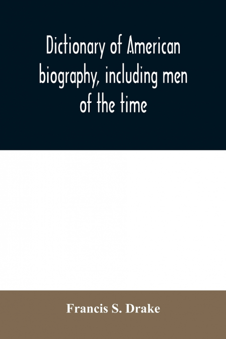 DICTIONARY OF AMERICAN BIOGRAPHY, INCLUDING MEN OF THE TIME,