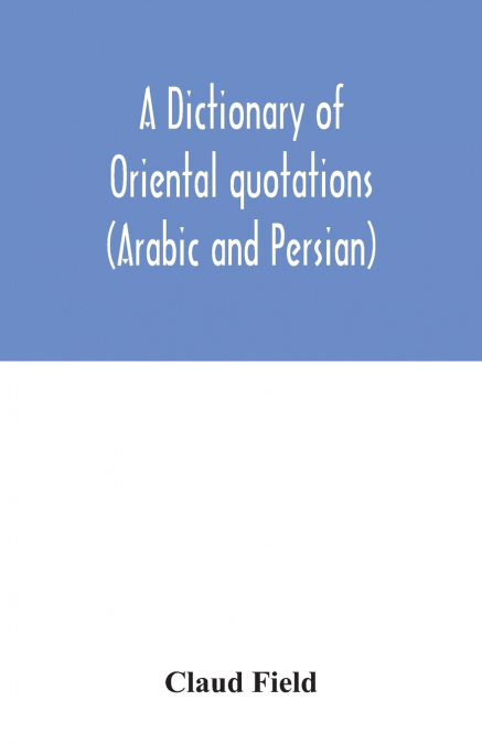 A DICTIONARY OF ORIENTAL QUOTATIONS (ARABIC AND PERSIAN)