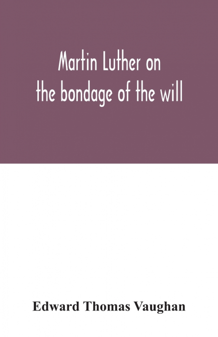MARTIN LUTHER ON THE BONDAGE OF THE WILL