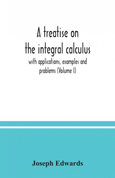 A TREATISE ON THE INTEGRAL CALCULUS, WITH APPLICATIONS, EXAM