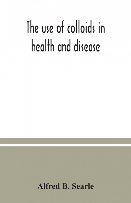 THE USE OF COLLOIDS IN HEALTH AND DISEASE