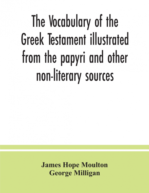 THE VOCABULARY OF THE GREEK TESTAMENT ILLUSTRATED FROM THE P
