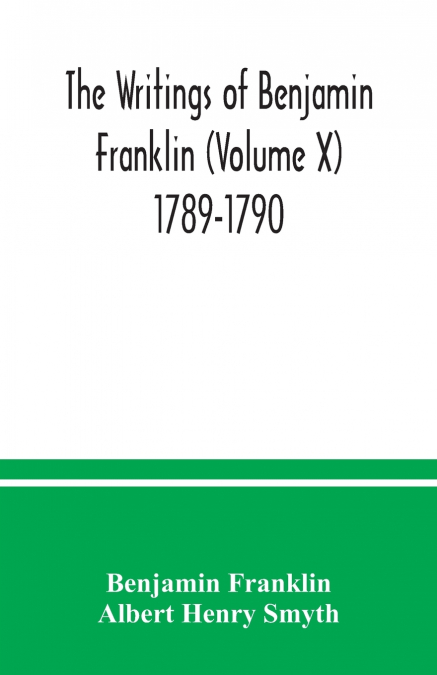 THE WRITINGS OF BENJAMIN FRANKLIN (VOLUME X) 1789-1790