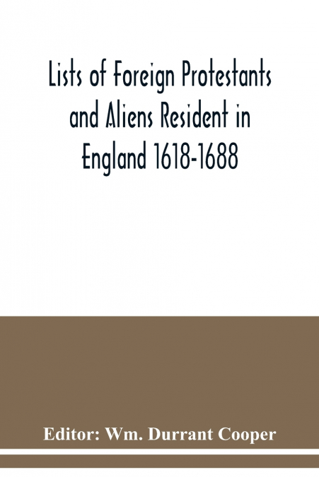 LISTS OF FOREIGN PROTESTANTS AND ALIENS RESIDENT IN ENGLAND