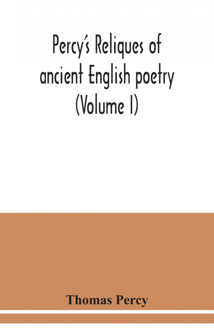 PERCY?S RELIQUES OF ANCIENT ENGLISH POETRY (VOLUME I)