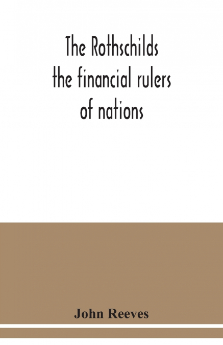 THE ROTHSCHILDS THE FINANCIAL RULERS OF NATIONS