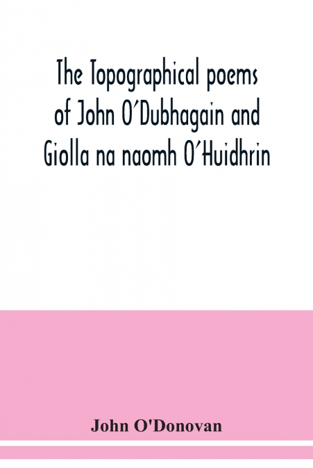 THE TOPOGRAPHICAL POEMS OF JOHN O?DUBHAGAIN AND GIOLLA NA NA