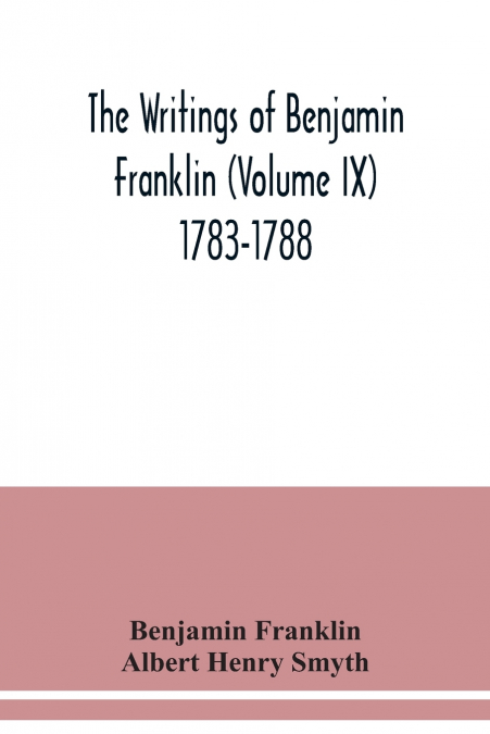THE WRITINGS OF BENJAMIN FRANKLIN (VOLUME IX) 1783-1788