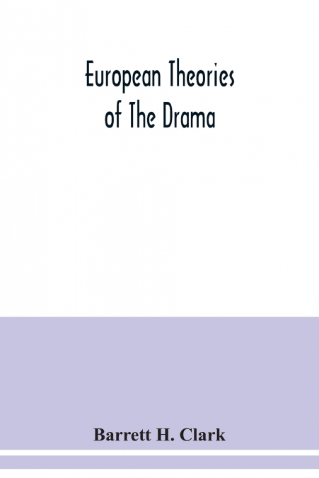EUROPEAN THEORIES OF THE DRAMA, AN ANTHOLOGY OF DRAMATIC THE