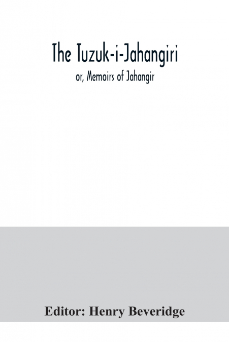 THE TUZUK-I-JAHANGIRI, OR, MEMOIRS OF JAHANGIR