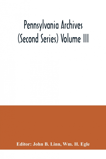 PENNSYLVANIA ARCHIVES (SECOND SERIES) VOLUME III