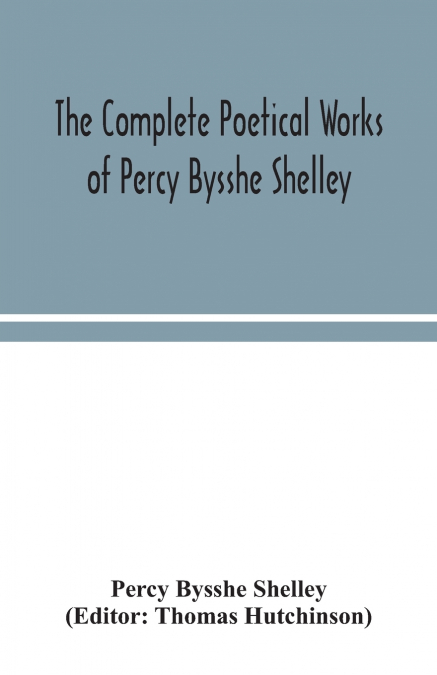 THE COMPLETE POETICAL WORKS OF PERCY BYSSHE SHELLEY, INCLUDI