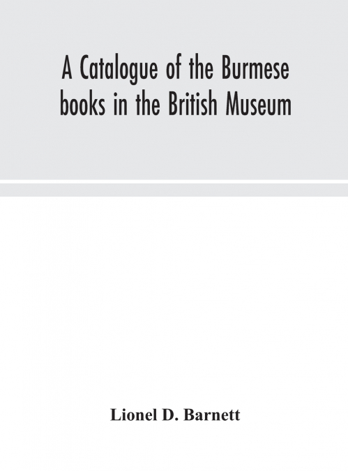 A CATALOGUE OF THE BURMESE BOOKS IN THE BRITISH MUSEUM