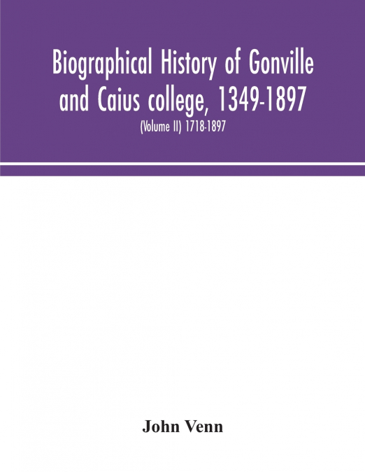 BIOGRAPHICAL HISTORY OF GONVILLE AND CAIUS COLLEGE, 1349-189