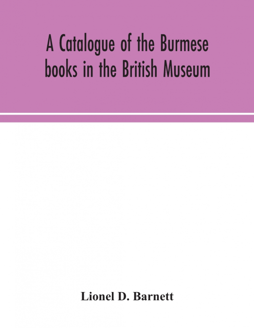 A CATALOGUE OF THE BURMESE BOOKS IN THE BRITISH MUSEUM