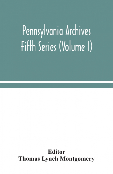 PENNSYLVANIA ARCHIVES FIFTH SERIES (VOLUME I)