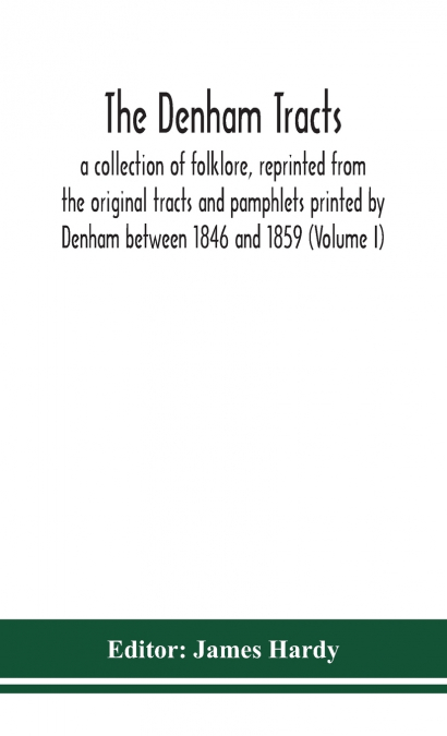 THE DENHAM TRACTS, A COLLECTION OF FOLKLORE, REPRINTED FROM