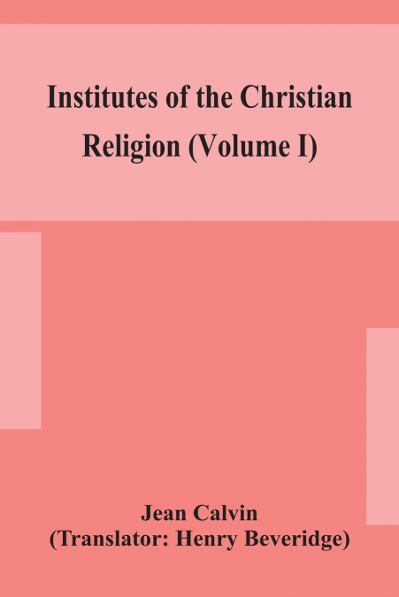 INSTITUTES OF THE CHRISTIAN RELIGION (VOLUME I)