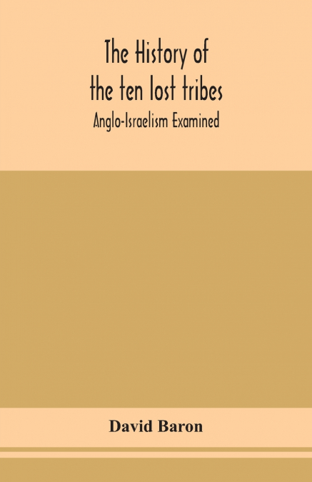 THE HISTORY OF THE TEN LOST TRIBES, ANGLO-ISRAELISM EXAMINED