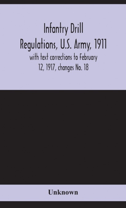 INFANTRY DRILL REGULATIONS, U.S. ARMY, 1911, WITH TEXT CORRE