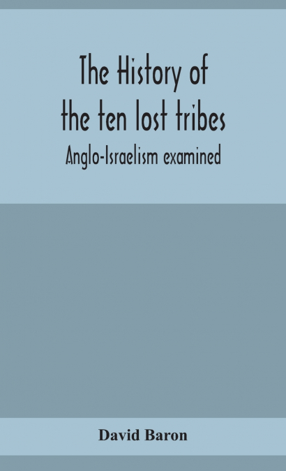 THE HISTORY OF THE TEN LOST TRIBES, ANGLO-ISRAELISM EXAMINED
