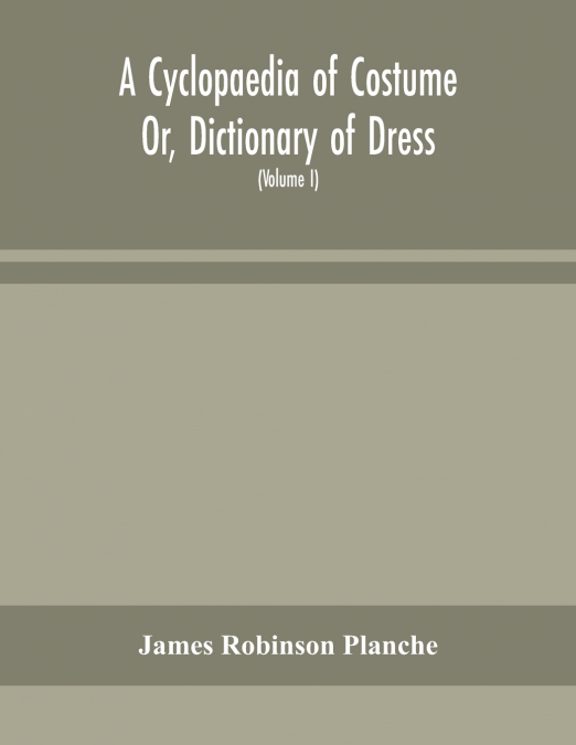A CYCLOPAEDIA OF COSTUME OR, DICTIONARY OF DRESS, INCLUDING