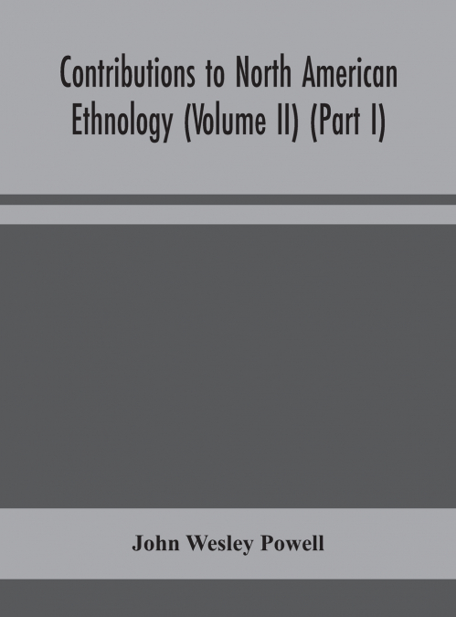 CONTRIBUTIONS TO NORTH AMERICAN ETHNOLOGY (VOLUME II) (PART