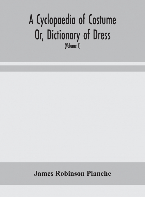 A CYCLOPAEDIA OF COSTUME OR, DICTIONARY OF DRESS, INCLUDING