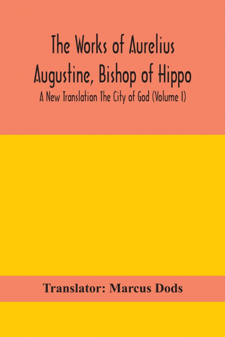 THE WORKS OF AURELIUS AUGUSTINE, BISHOP OF HIPPO. A NEW TRAN