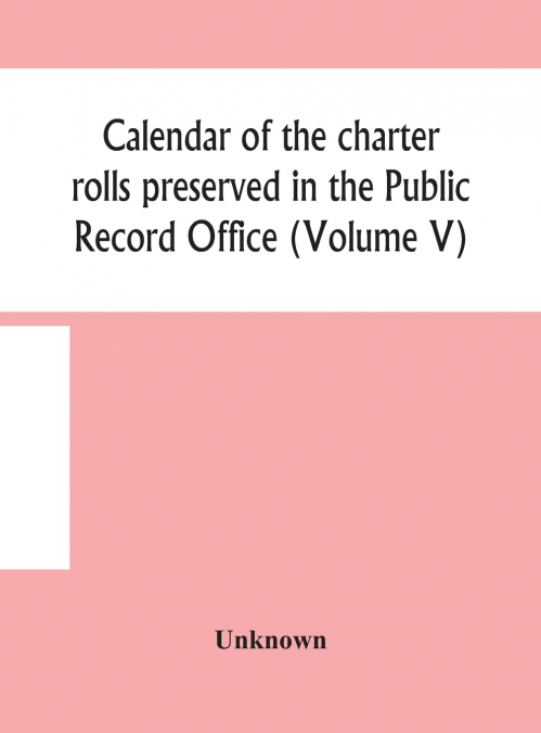 CALENDAR OF THE CHARTER ROLLS PRESERVED IN THE PUBLIC RECORD