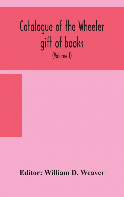CATALOGUE OF THE WHEELER GIFT OF BOOKS, PAMPHLETS AND PERIOD